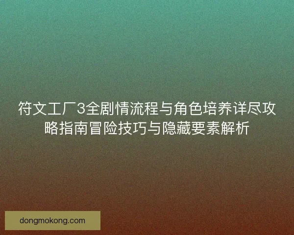 符文工厂3全剧情流程与角色培养详尽攻略指南冒险技巧与隐藏要素解析