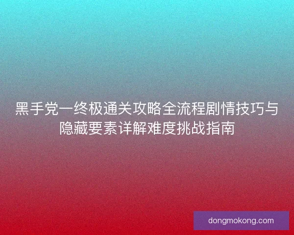 黑手党一终极通关攻略全流程剧情技巧与隐藏要素详解难度挑战指南