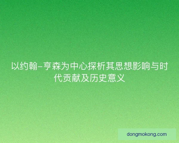 以约翰-亨森为中心探析其思想影响与时代贡献及历史意义