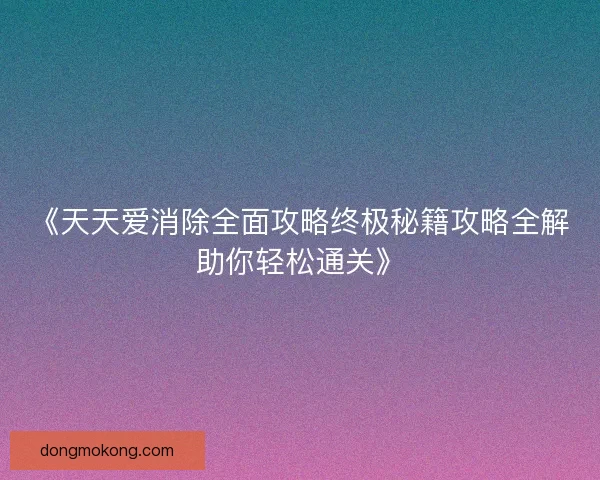 《天天爱消除全面攻略终极秘籍攻略全解助你轻松通关》